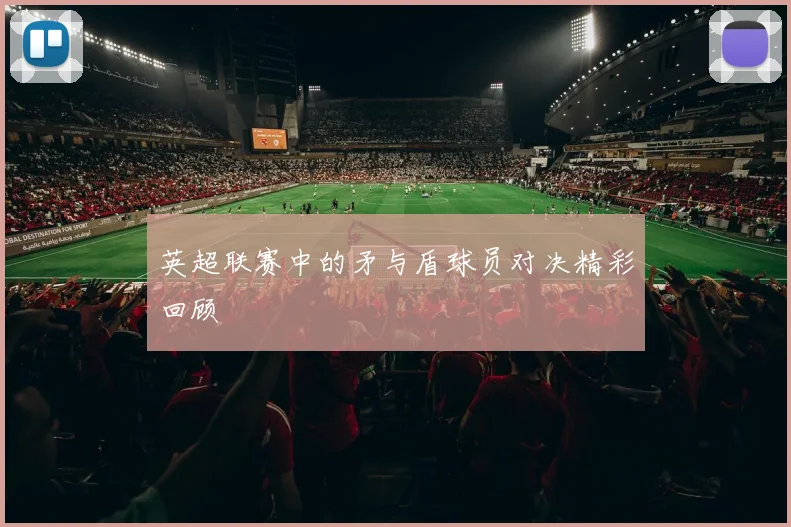 英超联赛中的矛与盾球员对决精彩回顾