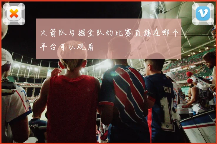 火箭队与掘金队的比赛直播在哪个平台可以观看