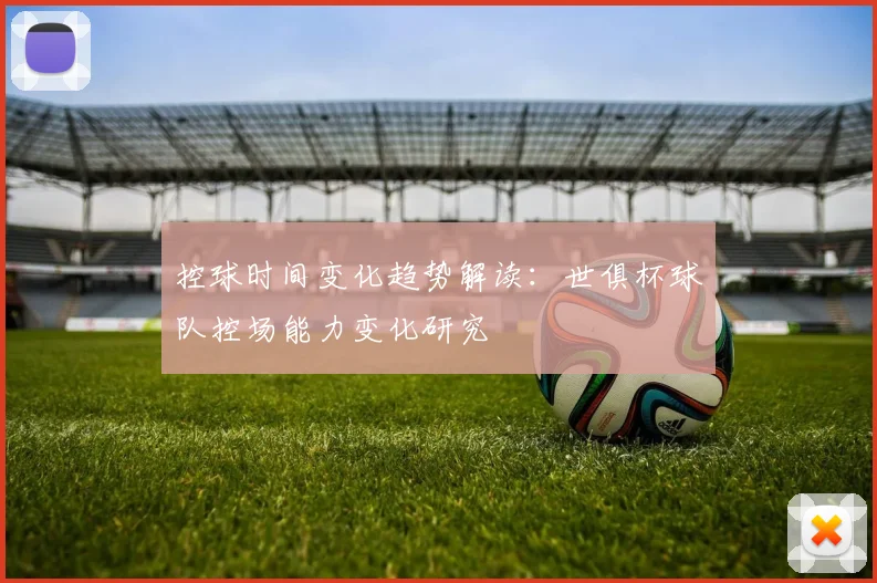 控球时间变化趋势解读:世俱杯球队控场能力变化研究