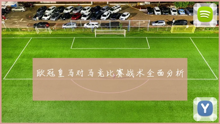 欧冠皇马对马竞比赛战术全面分析