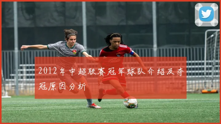 2012年中超联赛冠军球队介绍及夺冠原因分析