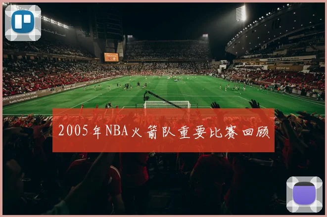 2005年NBA火箭队重要比赛回顾