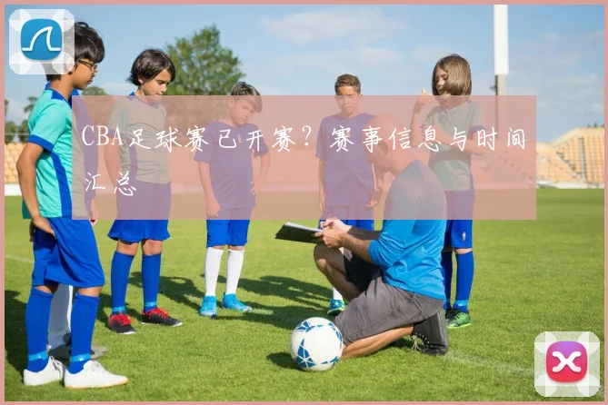 CBA足球赛已开赛？赛事信息与时间汇总