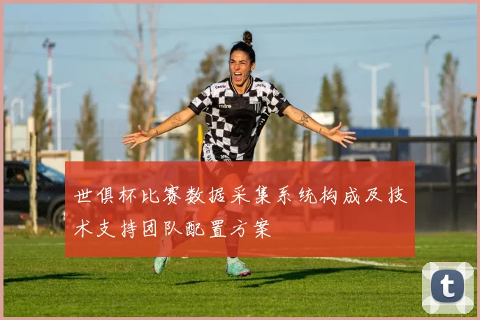 世俱杯比赛数据采集系统构成及技术支持团队配置方案