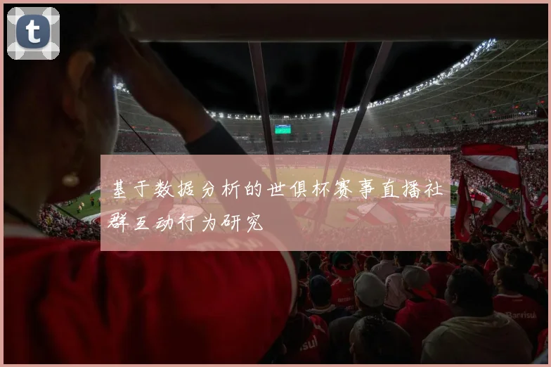 基于数据分析的世俱杯赛事直播社群互动行为研究