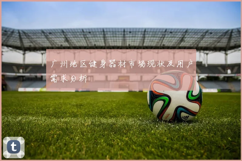 广州地区健身器材市场现状及用户需求分析