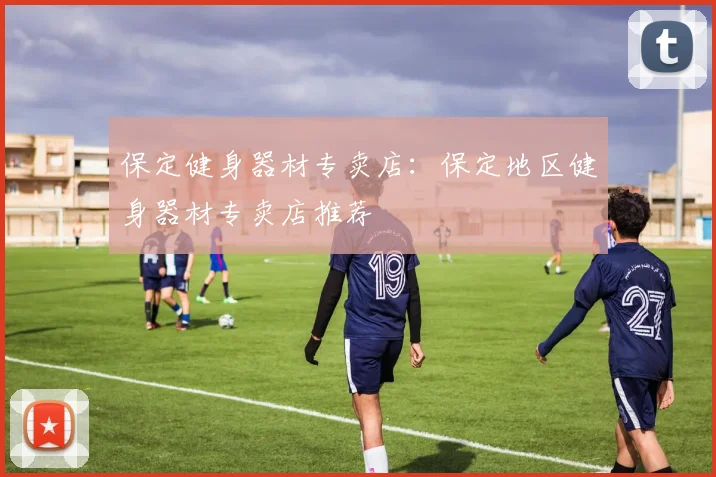 保定健身器材专卖店：保定地区健身器材专卖店推荐