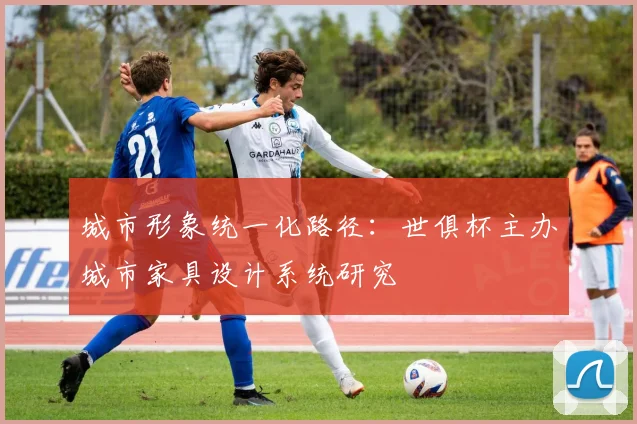 城市形象统一化路径：世俱杯主办城市家具设计系统研究