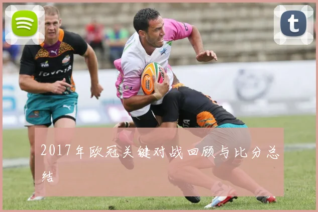 2017年欧冠关键对战回顾与比分总结